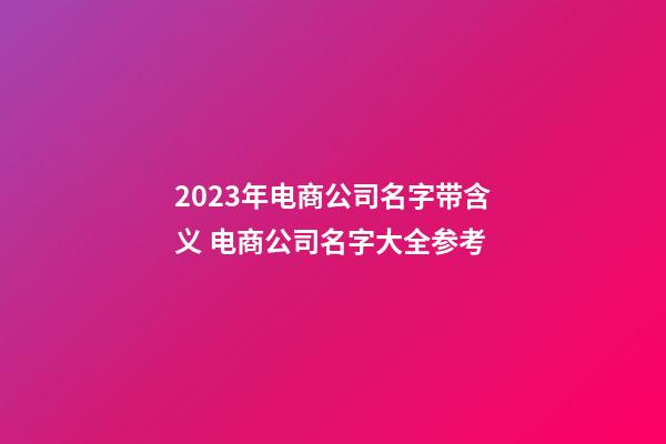 2023年电商公司名字带含义 电商公司名字大全参考-第1张-公司起名-玄机派